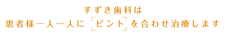 すずき歯科は患者様一人一人にピントを合わせ治療します